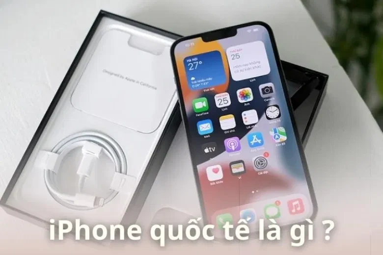 iPhone quốc tế là gì và những phiên bản phổ biến hiện nay