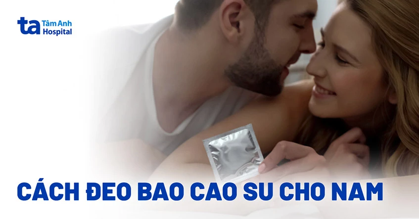 Hướng dẫn cách đeo bao cao su đúng cách và an toàn