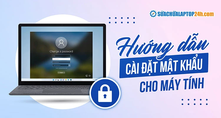 Hướng dẫn cách đặt pass máy tính Win 10 hiệu quả