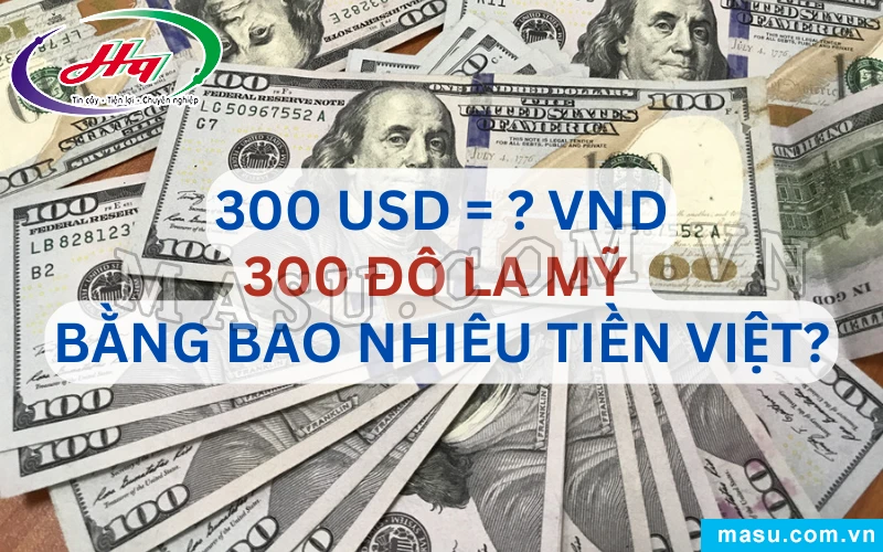 300 triệu đô bằng bao nhiêu tiền Việt hiện nay
