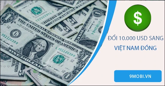 10 ngàn đô bằng bao nhiêu tiền Việt hôm nay