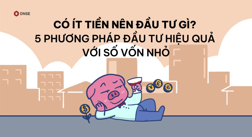 Nên đầu tư gì với số tiền nhỏ để sinh lời an toàn