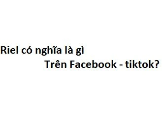 Riel là gì và vai trò của video ngắn trên Facebook
