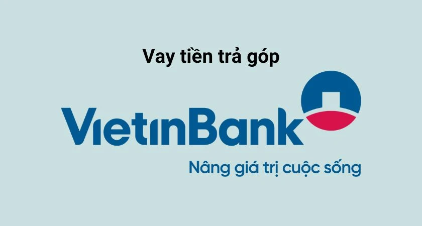 Vay tiền trả góp VietinBank giải pháp tài chính hiệu quả