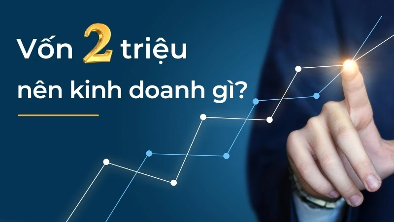 Kinh doanh gì với 2 triệu đồng hiệu quả nhất hiện nay