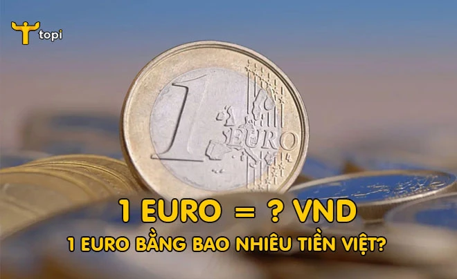 Một Euro bằng bao nhiêu tiền Việt Nam hiện nay